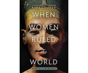 When Women Ruled the World: Six Queens of Egypt