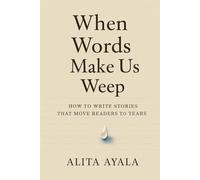 When Words Make Us Weep: How to Write Stories That Move Readers to Tears