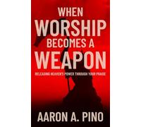 When Worship Becomes A Weapon: Releasing Heaven's Power Through Your Praise