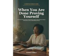 When You Are Done Proving Yourself: A Christian Woman's Guide for Black Women to Rest in God's Approval, Release Performance, and Live Called Without Striving
