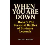 WHEN YOU ARE DOWN - Book 3: The Personal Battles of Business Legends