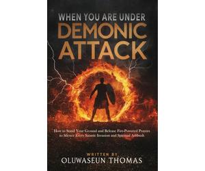 When You Are Under Demonic Attack: How to Stand Your Ground and Release Fire-Powered Prayers to Silence Every Satanic Invasion and Spiritual Ambush