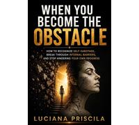 When You Become the Obstacle How to Recognize Self-Sabotage, Break Through Internal Barriers, and Stop Hindering Your Own Progress - Luciana Priscila - Wolrd Book - ebook (ePub) - Livre