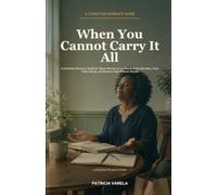 When You Cannot Carry It All: A Christian Woman's Guide for Black Women to Lay Down Heavy Burdens, Trust God's Hands, and Receive Help Without Shame