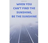When You Can't Find The Sunshine, Be The Sunshine Blank Notebook