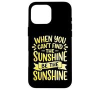 When You Can't Find The Sunshine Be The Sunshine Coque pour iPhone 16 Pro Max