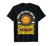 When You Can't Find The Sunshine Be The Sunshine T-Shirt