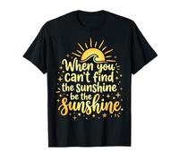 When You Can't Find The Sunshine Be The Sunshine T-Shirt