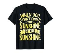 When You Can't Find The Sunshine Be The Sunshine T-Shirt