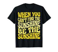 When You Can't Find The Sunshine Be The Sunshine T-Shirt