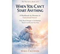 When You Can't Start Anything: A Workbook for Women in Functional Freeze - Body-Based Strategies to End Burnout Paralysis and Reclaim Your Drive