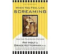 When You Feel Like Screaming: Help for Frustrated Mothers Holt, Pat, Ketterman, Grace (Auteur)