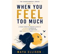 When You Feel Too Much: A Highly Sensitive Person’s Guide to Calming Overwhelm, Managing Big Emotions, and Embracing Your Sensitivity