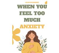 WHEN YOU FEEL TOO MUCH ANXIETY: A Practical Guide to Understanding Anxiety, Calming Your Mind, and Responding with Greater Clarity