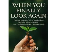When You Finally Look Again: Finding Worth In What Was Broken, Hope In What Remains, And Confidence In What You’re Becoming