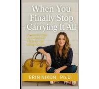 When You Finally Stop Carrying It All: A Woman’s Guide to Letting Go of “I have to” and Finding Real Rest