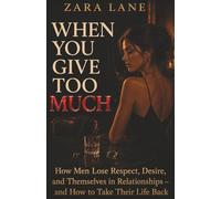When You Give Too Much: How Men Lose Respect, Desire, and Themselves in Relationships - and How to Take Their Life Back