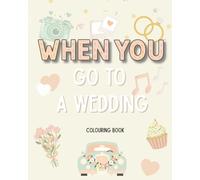 When You Go to a Wedding - Colouring Book: The perfect gift to prepare and excite children for a Wedding or to entertain them on the day!