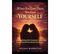 When You Lose Them, You Lose Yourself (And Then You Find It Again): Understanding Grief, Emotional Change, and How to Rebuild Your Identity After Loss