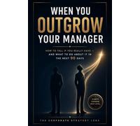 When You Outgrow Your Manager: How to Tell If You Really Have - and What to Do About It in the Next 90 Days