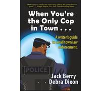 When You’re the Only Cop in Town . . .: A Writer's Guide to Small Town Law Enforcement