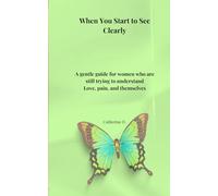 When You Start to See Clearly: A gentle guide for women who are still trying to understand Love, pain and themselves
