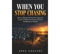 WHEN YOU STOP CHASING: How to Release the Need for Approval, Let Go of What You Cannot Control, and Return to Yourself