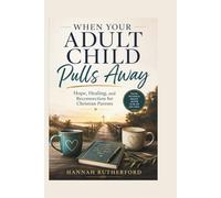 WHEN YOUR ADULT CHILD Pulls Away: Hope, Healing, and Reconnection for Christian Parents