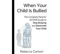When Your Child Is Bullied: The Complete Parents’ Action Guide to Stop Bullying and Stand with Your Child