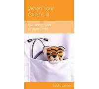 When Your Child Is Ill: Nurturing Faith in Hard Times