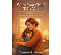 When Your Child Tells You: How to Respond to Sexual Abuse Disclosure with Strength, Protection, and Healing