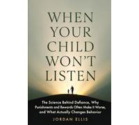 When Your Child Won't Listen: The Science Behind Defiance, Why Punishments and Rewards Often Make It Worse, and What Actually Changes Behavior