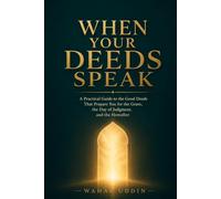 When Your Deeds Speak: A Practical Guide to the Good Deeds That Prepare You for the Grave, the Day of Judgment, and the Hereafter