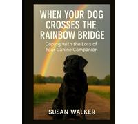 When Your Dog Crosses the Rainbow Bridge - Coping with the Loss of Your Canine Companion