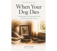 When Your Dog Dies: Understanding Grief, Honouring Her Life and Finding Your Way Forward After the Loss of Your Dog