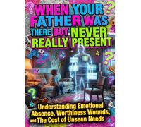 When Your Father Was There But Never Really Present: Understanding Emotional Absence, Worthiness Wounds, and The Cost of Unseen Needs