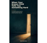 When Your Grown Child Tells You Something Hard: A First-Response Guide for Parents to Listen Before Advising, Stay Steady, and Offer Help Without Taking Over