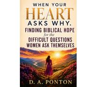 When Your Heart Asks Why -: Finding Biblical Hope for the Difficult Questions Women Ask Themselves