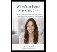 When Your Home Makes You Sick: What I Learned About Mold, Mycotoxins, and Healing When No One Had Answers