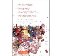 When Your Husband Is Addicted to Pornography: Healing Your Wounded Heart