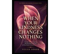 WHEN YOUR KINDNESS CHANGES NOTHING: Stay Open Without Overgiving, Walk Away Without Bitterness, and Stop Paying for Someone Else’s Growth