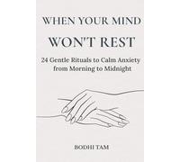When Your Mind Won't Rest: 24 Gentle Rituals to Calm Anxiety from Morning to Midnight