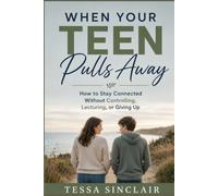 When Your Teen Pulls Away: How to Stay Connected Without Controlling, Lecturing, or Giving Up