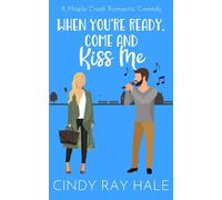 When You're Ready, Come And Kiss Me: A Maple Creek Romantic Comedy