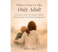 When You're The Only Adult: A Survival Guide for Single Mothers Preparing for Grid-Down Emergencies