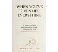 When You've Given Her EVERYTHING: A Man's Guide to Reclaiming his Power, Respect and Love