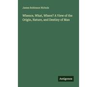 Whence, What, Where? A View of the Origin, Nature, and Destiny of Man