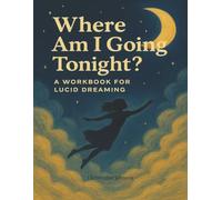 Where Am I Going Tonight? A Lucid Dreaming Workbook: Reality Check Tracker, Dream Journal with Prompts, Intention Setting Guide for Conscious Dreaming