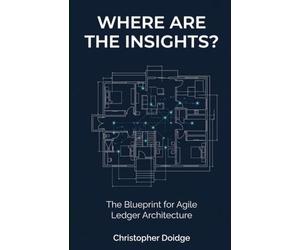 WHERE ARE THE INSIGHTS?: The Blueprint for Agile Ledger Architecture: Reclaim Your Time to Insight
