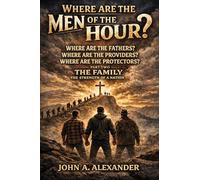 WHERE ARE THE MEN OF THE HOUR?: Creating stronger families, stronger relationships, and inviting God back to our homes!!!